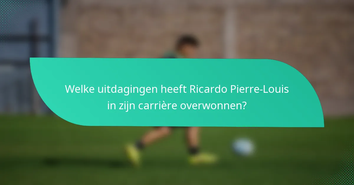 Welke uitdagingen heeft Ricardo Pierre-Louis in zijn carrière overwonnen?
