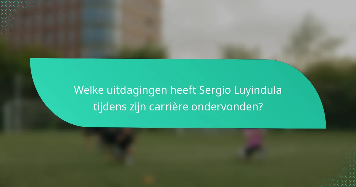 Welke uitdagingen heeft Sergio Luyindula tijdens zijn carrière ondervonden?